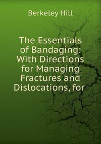 The Essentials of Bandaging: With Directions for Managing Fractures and Dislocations, for .