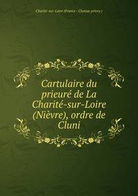 Cartulaire du prieure de La Charite-sur-Loire (Nievre), ordre de Cluni