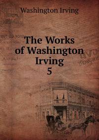 The Works of Washington Irving.. 5