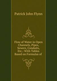 Flow of Water in Open Channels, Pipes, Sewers, Conduits, Etc.: With Tables Based on Formulas of .