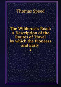 The Wilderness Road: A Description of the Routes of Travel by which the Pioneers and Early .. 2
