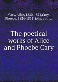 The poetical works of Alice and Phoebe Cary