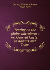 Tenting on the plains microform : or, General Custer in Kansas and Texas