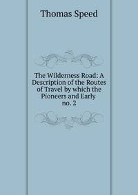 The Wilderness Road: A Description of the Routes of Travel by which the Pioneers and Early .. no. 2