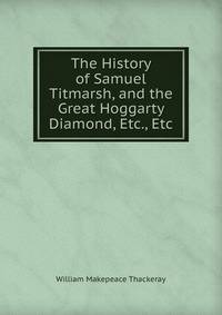 The History of Samuel Titmarsh, and the Great Hoggarty Diamond, Etc., Etc.