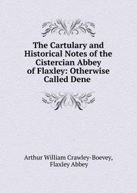 The Cartulary and Historical Notes of the Cistercian Abbey of Flaxley: Otherwise Called Dene .