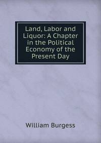 Land, Labor and Liquor: A Chapter in the Political Economy of the Present Day