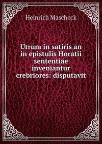Utrum in satiris an in epistulis Horatii sententiae inveniantur crebriores: disputavit .