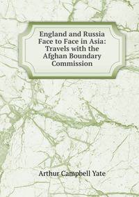 England and Russia Face to Face in Asia: Travels with the Afghan Boundary Commission