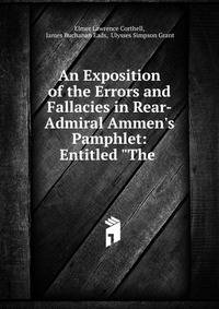 An Exposition of the Errors and Fallacies in Rear-Admiral Ammen's Pamphlet: Entitled "The .