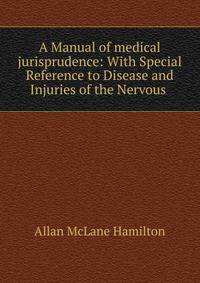 A Manual of medical jurisprudence: With Special Reference to Disease and Injuries of the Nervous .