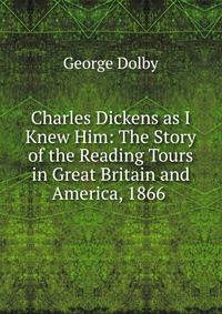 Charles Dickens as I Knew Him: The Story of the Reading Tours in Great Britain and America, 1866 .