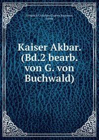 Kaiser Akbar. (Bd.2 bearb. von G. von Buchwald).