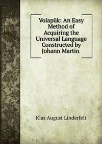 Volap?k: An Easy Method of Acquiring the Universal Language Constructed by Johann Martin .