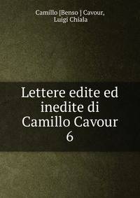 Lettere edite ed inedite di Camillo Cavour. 6