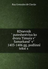 RDnevnik" puteshestv?ya ko dvoru Timura v" Samarkand" v" 1403-1406 gg, podlinn?? tekst s .