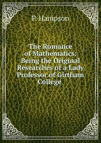 The Romance of Mathematics: Being the Original Researches of a Lady Professor of Girtham College .