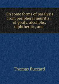 On some forms of paralysis from peripheral neuritis ; of gouty, alcoholic, diphtheritic, and .