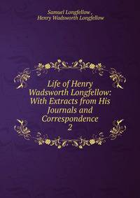 Life of Henry Wadsworth Longfellow: With Extracts from His Journals and Correspondence. 2