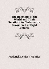 The Religions of the World and Their Relations to Christianity, Considered in Eight Lectures .
