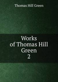 Works of Thomas Hill Green. 2
