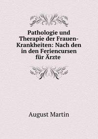 Pathologie und Therapie der Frauen-Krankheiten: Nach den in den Feriencursen f?r ?rzte .
