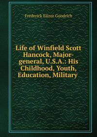 Life of Winfield Scott Hancock, Major-general, U.S.A.: His Childhood, Youth, Education, Military .