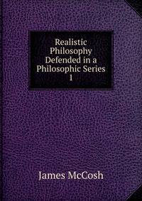 Realistic Philosophy Defended in a Philosophic Series. 1