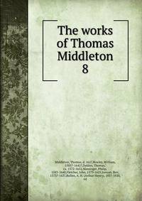 The works of Thomas Middleton. 8