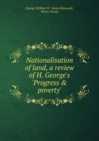 Nationalisation of land, a review of H. George's 'Progress &amp; poverty'.
