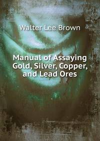 Manual of Assaying Gold, Silver, Copper, and Lead Ores