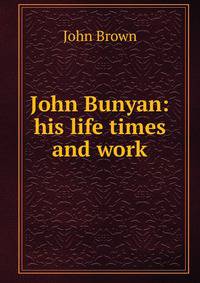 John Bunyan: his life times and work