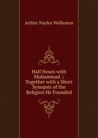 Half Hours with Muhammad .: Together with a Short Synopsis of the Religion He Founded