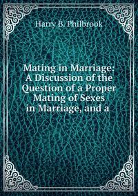Mating in Marriage: A Discussion of the Question of a Proper Mating of Sexes in Marriage, and a .