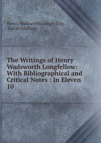 The Writings of Henry Wadsworth Longfellow: With Bibliographical and Critical Notes : In Eleven .. 10