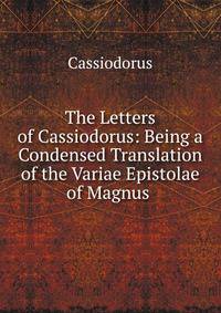 The Letters of Cassiodorus: Being a Condensed Translation of the Variae Epistolae of Magnus .