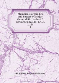 Memorials of the Life and Letters of Major-General Sir Herbert B. Edwardes, K.C.B., K.C.S.L., D .. 1