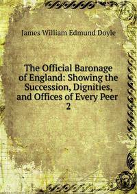 The Official Baronage of England: Showing the Succession, Dignities, and Offices of Every Peer .. 2