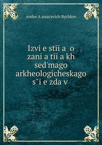 Izvi?e?st?i?a? o zani?a?t?i?a?kh sed?mago arkheologicheskago s?i?e?zda v .