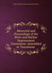 Memorial and Proceedings of the River and Harbor Improvement Convention: Assembled at Tuscaloosa .