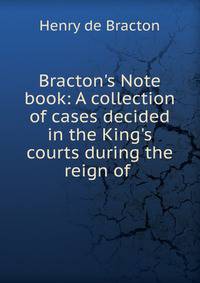 Bracton's Note book: A collection of cases decided in the King's courts during the reign of .