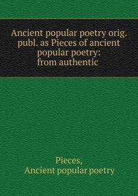 Ancient popular poetry orig. publ. as Pieces of ancient popular poetry: from authentic .