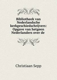 Bibliotheek van Nederlandsche kerkgeschiedschrijvers: Opgave van hetgeen Nederlanders over de .