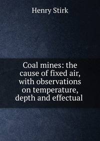 Coal mines: the cause of fixed air, with observations on temperature, depth and effectual .
