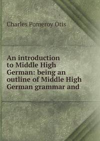 An introduction to Middle High German: being an outline of Middle High German grammar and .