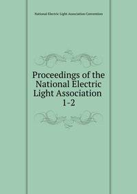 Proceedings of the National Electric Light Association .. 1-2