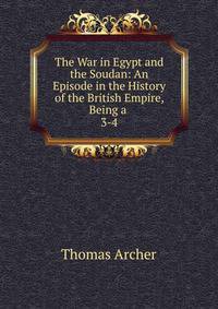 The War in Egypt and the Soudan: An Episode in the History of the British Empire, Being a .. 3-4