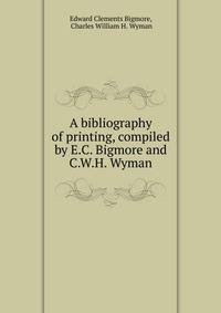A bibliography of printing, compiled by E.C. Bigmore and C.W.H. Wyman
