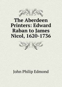 The Aberdeen Printers: Edward Raban to James Nicol, 1620-1736