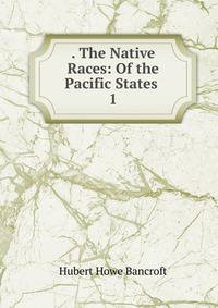 . The Native Races: Of the Pacific States .. 1